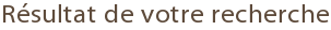R&eacute;sultat de votre recherche
